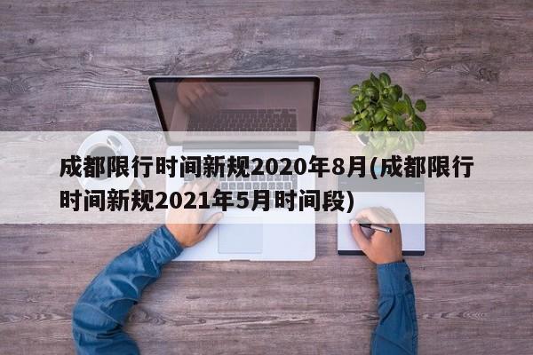 成都限行时间新规2020年8月(成都限行时间新规2021年5月时间段)