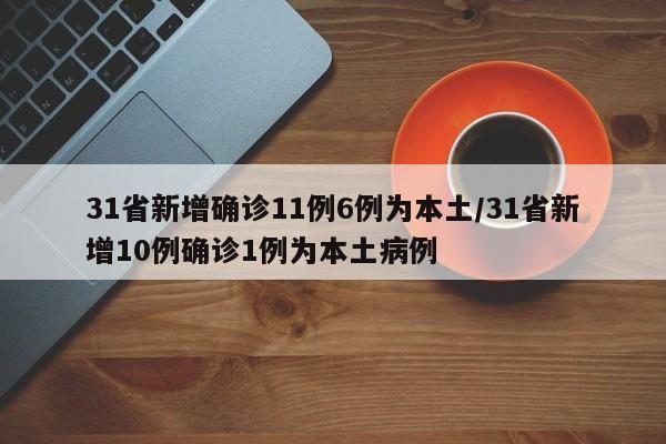 31省新增确诊11例6例为本土/31省新增10例确诊1例为本土病例