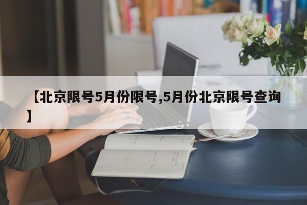 【北京限号5月份限号,5月份北京限号查询】