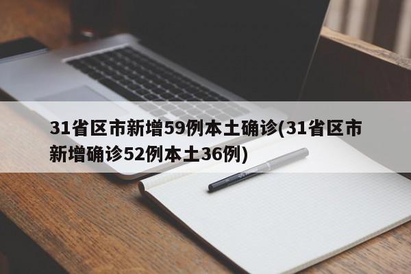 31省区市新增59例本土确诊(31省区市新增确诊52例本土36例)