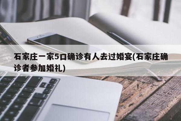 石家庄一家5口确诊有人去过婚宴(石家庄确诊者参加婚礼)