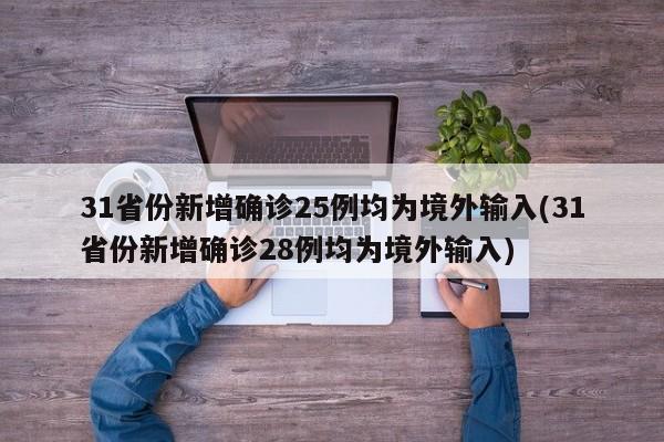 31省份新增确诊25例均为境外输入(31省份新增确诊28例均为境外输入)