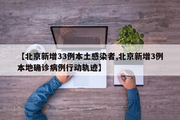 【北京新增33例本土感染者,北京新增3例本地确诊病例行动轨迹】