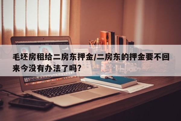 毛坯房租给二房东押金/二房东的押金要不回来今没有办法了吗?