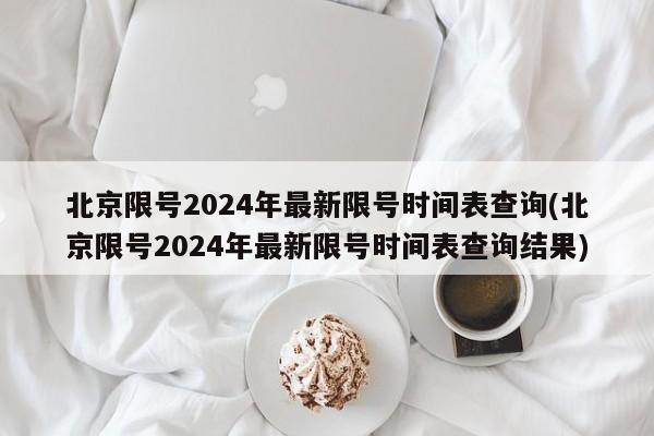 北京限号2024年最新限号时间表查询(北京限号2024年最新限号时间表查询结果)