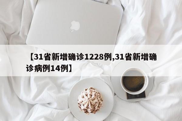 【31省新增确诊1228例,31省新增确诊病例14例】