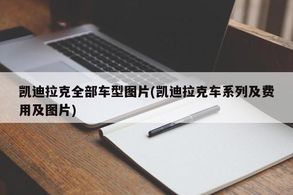凯迪拉克全部车型图片(凯迪拉克车系列及费用及图片)