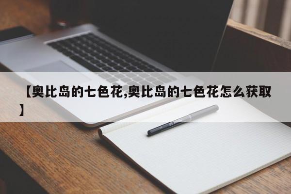 【奥比岛的七色花,奥比岛的七色花怎么获取】