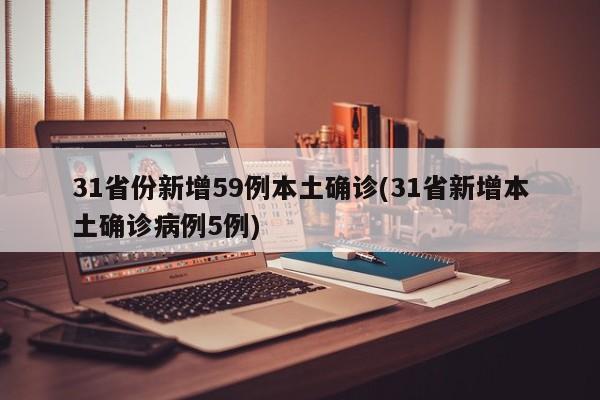 31省份新增59例本土确诊(31省新增本土确诊病例5例)