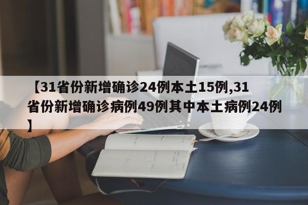 【31省份新增确诊24例本土15例,31省份新增确诊病例49例其中本土病例24例】