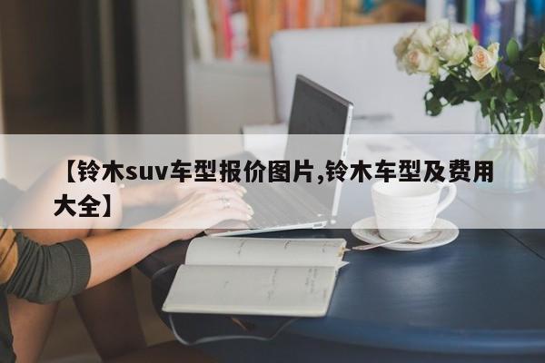 【铃木suv车型报价图片,铃木车型及费用大全】
