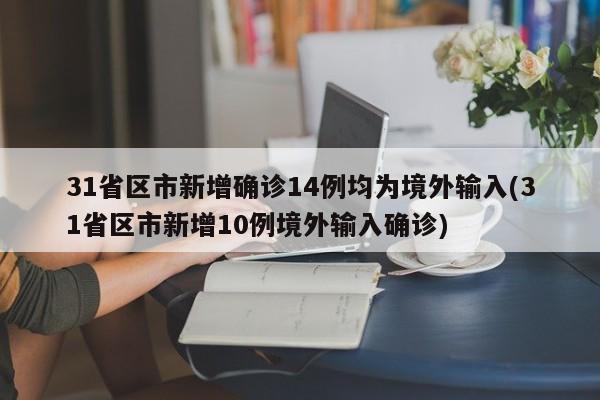 31省区市新增确诊14例均为境外输入(31省区市新增10例境外输入确诊)