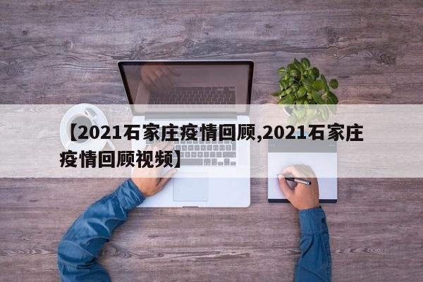 【2021石家庄疫情回顾,2021石家庄疫情回顾视频】