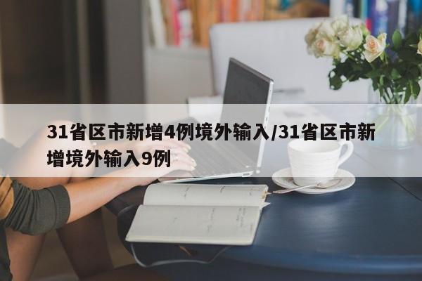31省区市新增4例境外输入/31省区市新增境外输入9例