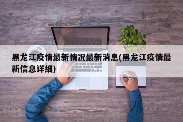 黑龙江疫情最新情况最新消息(黑龙江疫情最新信息详细)