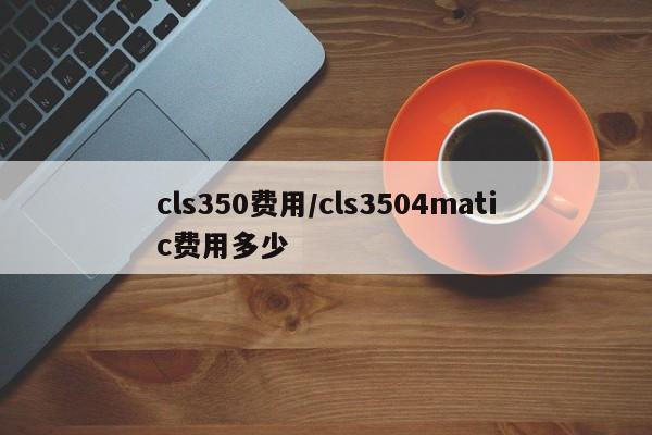 cls350费用/cls3504matic费用多少