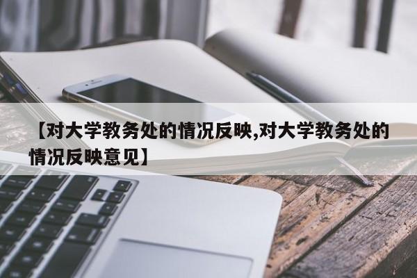 【对大学教务处的情况反映,对大学教务处的情况反映意见】