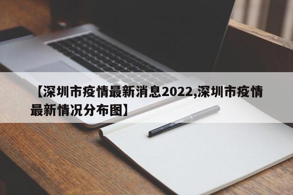 【深圳市疫情最新消息2022,深圳市疫情最新情况分布图】