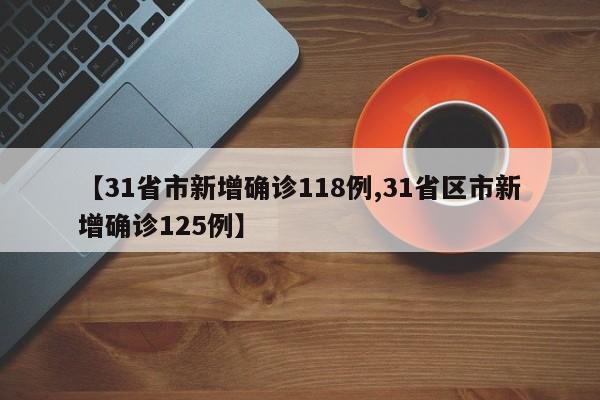 【31省市新增确诊118例,31省区市新增确诊125例】