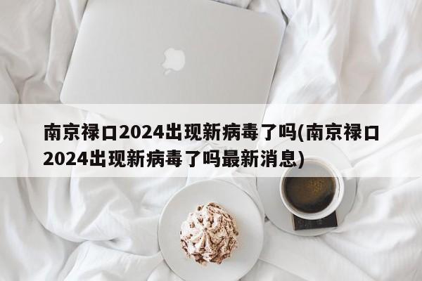 南京禄口2024出现新病毒了吗(南京禄口2024出现新病毒了吗最新消息)