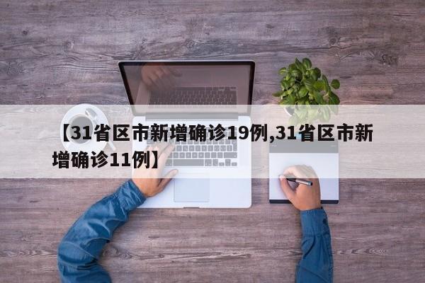 【31省区市新增确诊19例,31省区市新增确诊11例】