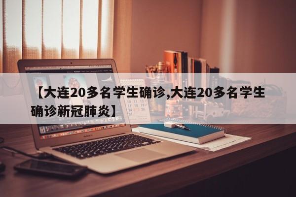 【大连20多名学生确诊,大连20多名学生确诊新冠肺炎】