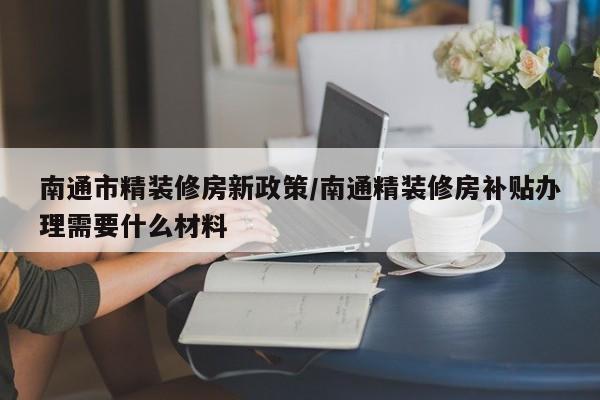 南通市精装修房新政策/南通精装修房补贴办理需要什么材料