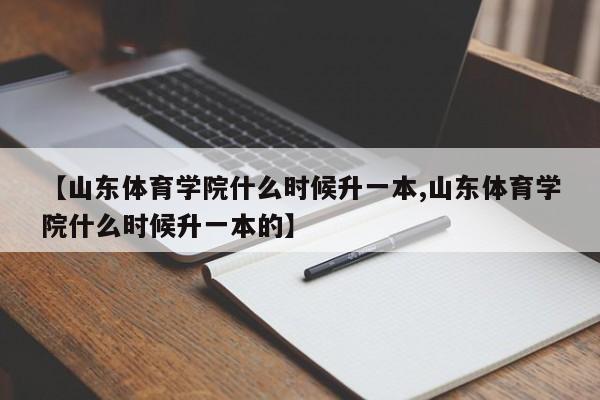 【山东体育学院什么时候升一本,山东体育学院什么时候升一本的】