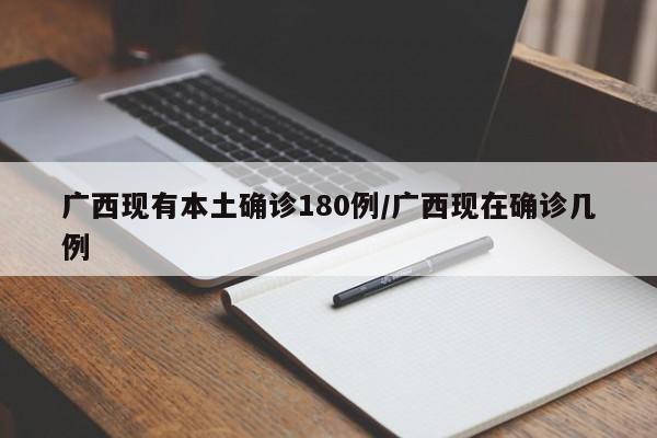 广西现有本土确诊180例/广西现在确诊几例