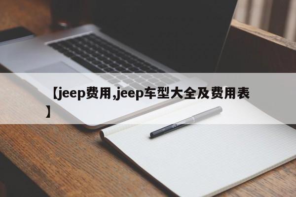 【jeep费用,jeep车型大全及费用表】