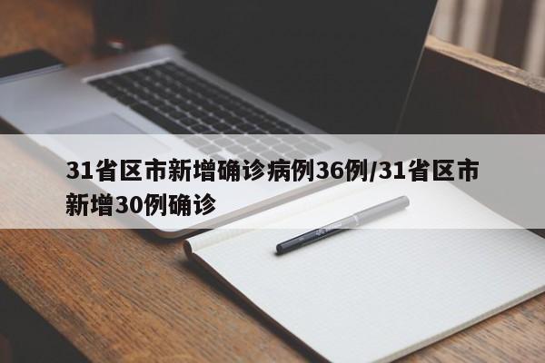 31省区市新增确诊病例36例/31省区市新增30例确诊