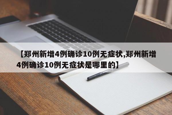 【郑州新增4例确诊10例无症状,郑州新增4例确诊10例无症状是哪里的】
