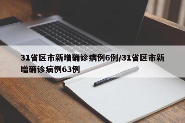 31省区市新增确诊病例6例/31省区市新增确诊病例63例