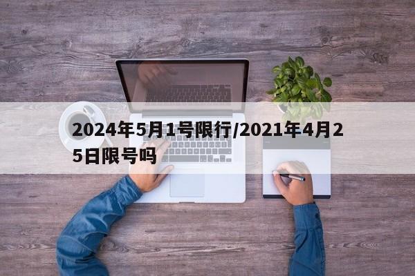 2024年5月1号限行/2021年4月25日限号吗