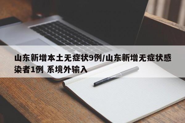 山东新增本土无症状9例/山东新增无症状感染者1例 系境外输入