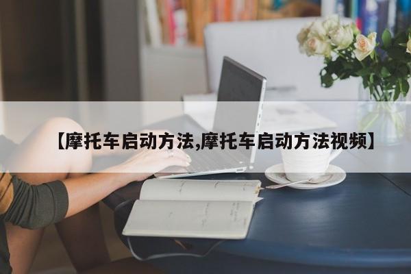 【摩托车启动方法,摩托车启动方法视频】