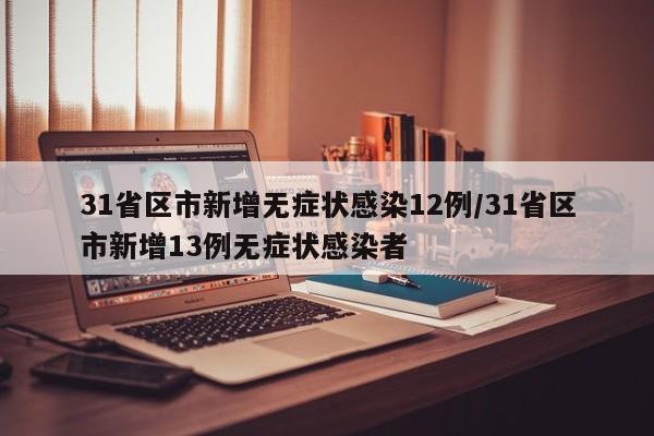 31省区市新增无症状感染12例/31省区市新增13例无症状感染者