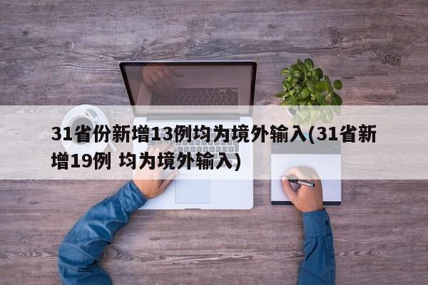 31省份新增13例均为境外输入(31省新增19例 均为境外输入)