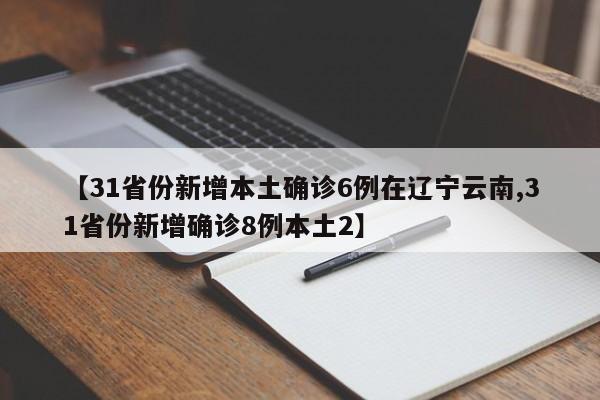 【31省份新增本土确诊6例在辽宁云南,31省份新增确诊8例本土2】