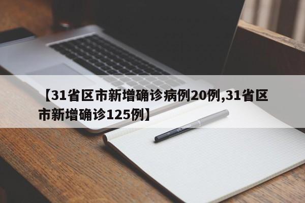 【31省区市新增确诊病例20例,31省区市新增确诊125例】