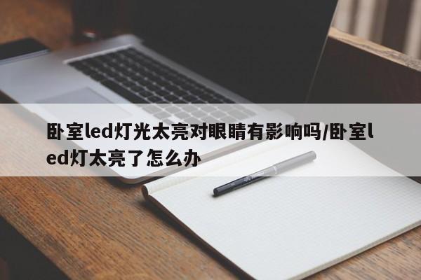 卧室led灯光太亮对眼睛有影响吗/卧室led灯太亮了怎么办