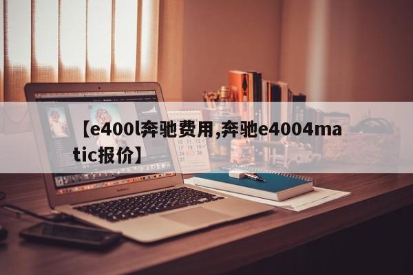 【e400l奔驰费用,奔驰e4004matic报价】