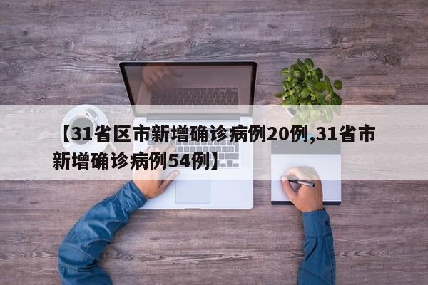 【31省区市新增确诊病例20例,31省市新增确诊病例54例】