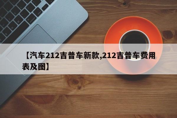 【汽车212吉普车新款,212吉普车费用表及图】