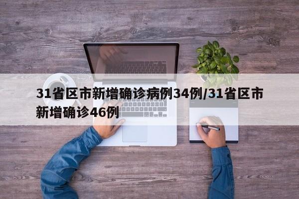31省区市新增确诊病例34例/31省区市新增确诊46例