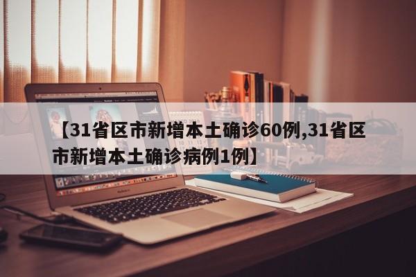 【31省区市新增本土确诊60例,31省区市新增本土确诊病例1例】