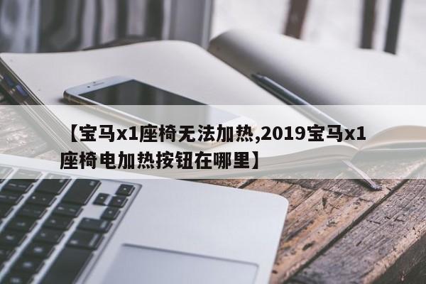 【宝马x1座椅无法加热,2019宝马x1座椅电加热按钮在哪里】