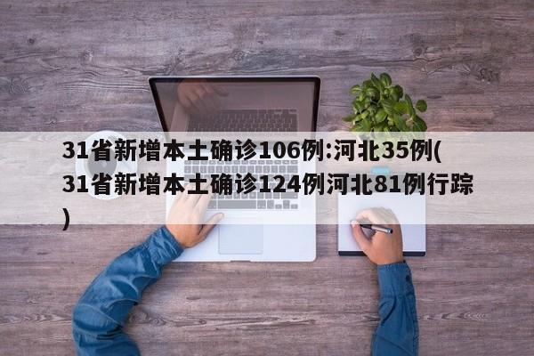 31省新增本土确诊106例:河北35例(31省新增本土确诊124例河北81例行踪)