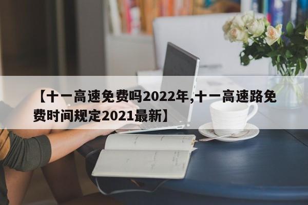 【十一高速免费吗2022年,十一高速路免费时间规定2021最新】