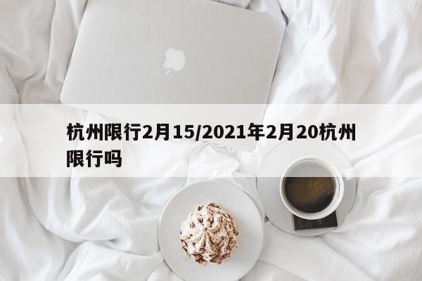杭州限行2月15/2021年2月20杭州限行吗